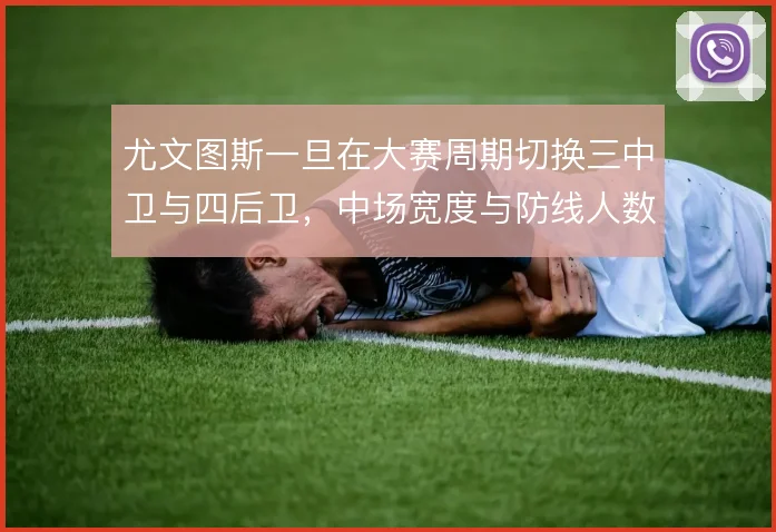 尤文图斯一旦在大赛周期切换三中卫与四后卫，中场宽度与防线人数如何取舍