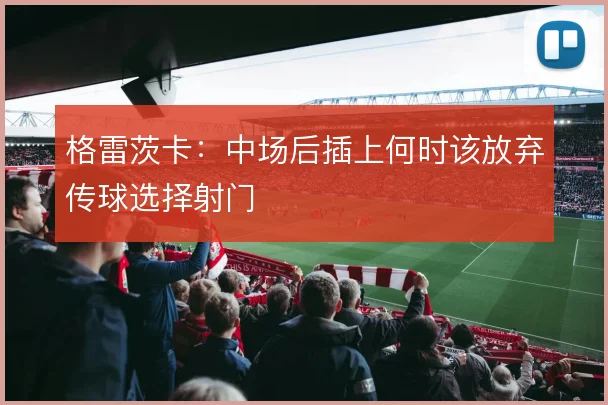 格雷茨卡：中场后插上何时该放弃传球选择射门